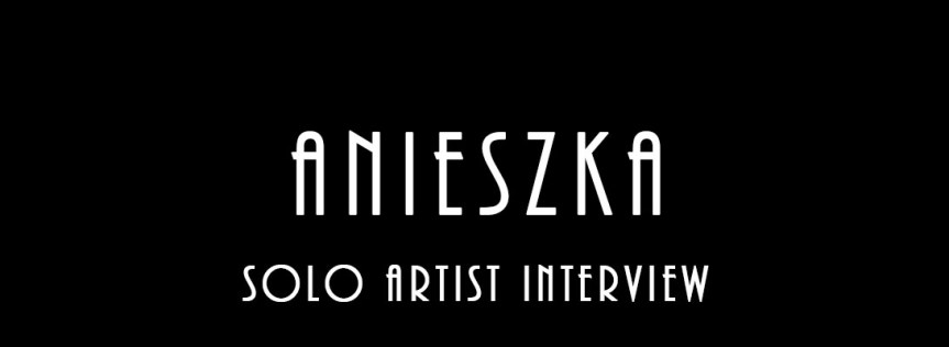 Anieszka – Solo Artist&nbsp;Interview